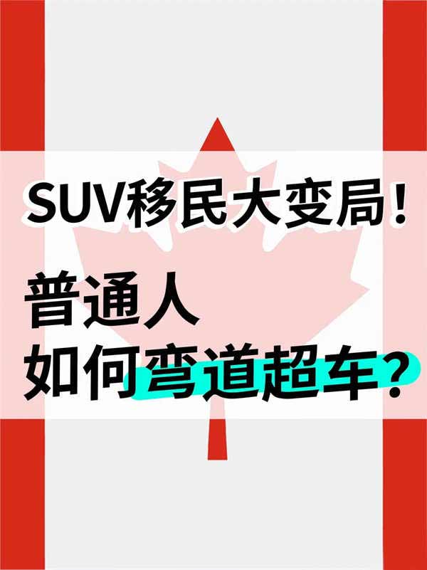 加拿大SUV移民大变局！普通人如何弯道超车？