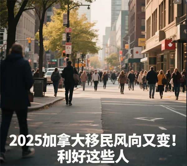 2025加拿大移民风向又变！利好这些人